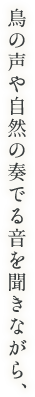 鳥の声や自然の奏でる音を聞きながら、