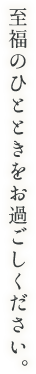 至福のひとときをお過ごしください。
