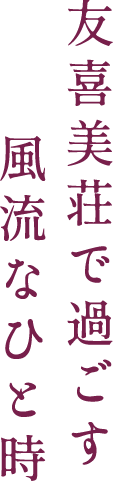 友喜美荘で過ごす 風流なひと時