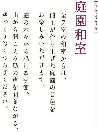 庭園和室 全7室の和室からは、館主が作り上げた庭園の景色をお楽しみいただけます。庭の木々から感じる季節、山から聞こえる鳥の声を聞きながら、ゆっくりおくつろぎください。
